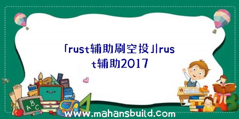 「rust辅助刷空投」|rust辅助2017